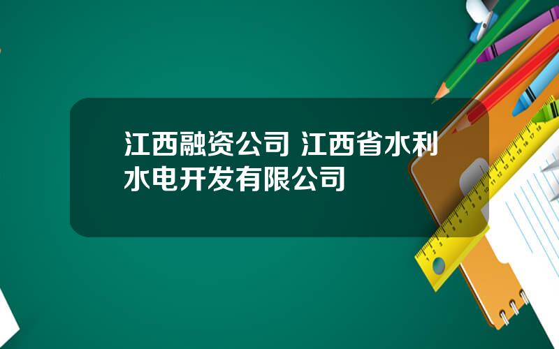 江西融资公司 江西省水利水电开发有限公司